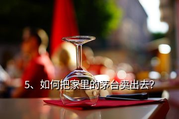 5、如何把家里的茅臺賣出去？