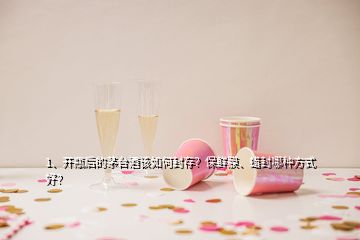 1、開(kāi)瓶后的茅臺(tái)酒該如何封存？保鮮膜、蠟封哪種方式好？