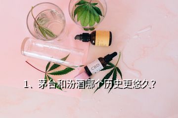 1、茅臺(tái)和汾酒哪個(gè)歷史更悠久？