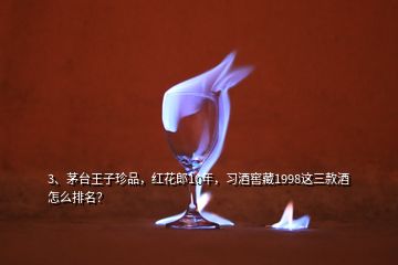 3、茅臺王子珍品，紅花郎10年，習(xí)酒窖藏1998這三款酒怎么排名？