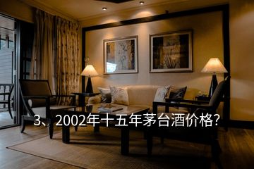 3、2002年十五年茅臺酒價格？