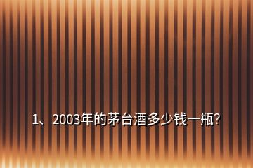 1、2003年的茅臺(tái)酒多少錢(qián)一瓶？