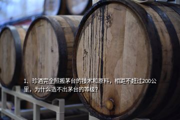 1、珍酒完全照搬茅臺(tái)的技術(shù)和原料，相距不超過(guò)200公里，為什么造不出茅臺(tái)的等級(jí)？