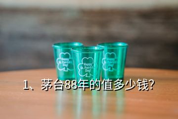 1、茅臺88年的值多少錢？