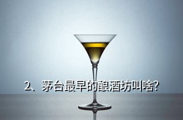 2、茅臺最早的釀酒坊叫啥？