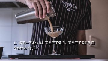 1、請問一下各位喝過茅臺王子酒的，茅臺王子各系列口感有什么不同么？