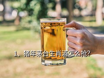 1、豬年茅臺生肖酒怎么搶？