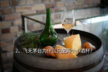 2、飛天茅臺為什么只配兩個小酒杯？