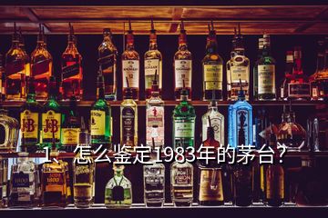 1、怎么鑒定1983年的茅臺？