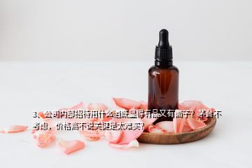 3、公司內(nèi)部招待用什么酒既顯得有品又有面子？茅臺(tái)不考慮，價(jià)格高不說關(guān)鍵是太難買？