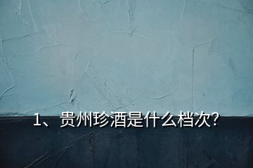 1、貴州珍酒是什么檔次？