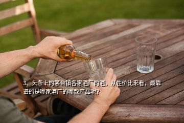 3、頭條上的茅臺(tái)鎮(zhèn)各家酒廠的酒，從性價(jià)比來(lái)看，最靠譜的是哪家酒廠的哪款產(chǎn)品呢？