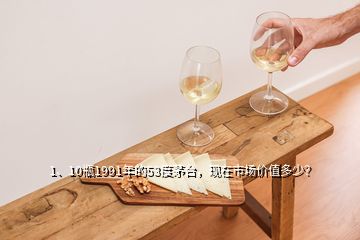 1、10瓶1991年的53度茅臺，現(xiàn)在市場價值多少？