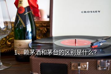 1、賴茅酒和茅臺的區(qū)別是什么？