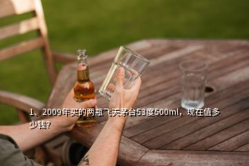 1、2009年買的兩瓶飛天茅臺53度500ml，現(xiàn)在值多少錢？