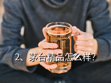 2、茅臺精品怎么樣？