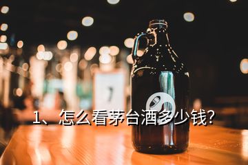 1、怎么看茅臺酒多少錢？