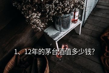 1、12年的茅臺酒值多少錢？