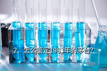 2、怎么鑒定1983年的茅臺？