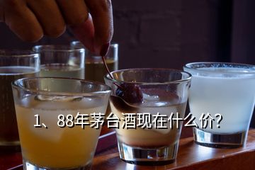 1、88年茅臺酒現(xiàn)在什么價？