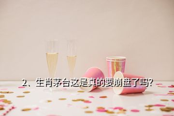 2、生肖茅臺這是真的要崩盤了嗎？