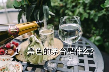 1、黑色的茅臺(tái)是什么？