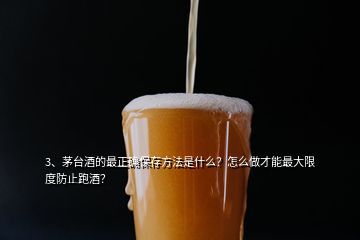 3、茅臺酒的最正確保存方法是什么？怎么做才能最大限度防止跑酒？