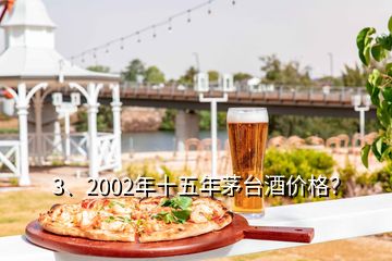 3、2002年十五年茅臺(tái)酒價(jià)格？