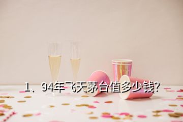 1、94年飛天茅臺(tái)值多少錢？