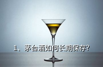 1、茅臺(tái)酒如何長(zhǎng)期保存？