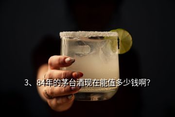 3、84年的茅臺(tái)酒現(xiàn)在能值多少錢啊？