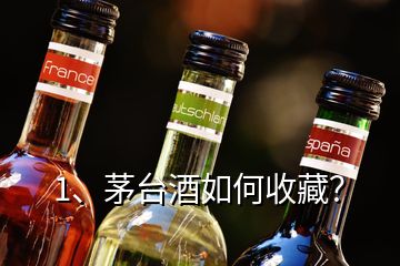 1、茅臺(tái)酒如何收藏？