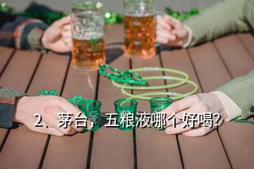 2、茅臺(tái)，五糧液哪個(gè)好喝？