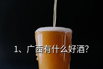 1、廣西有什么好酒？