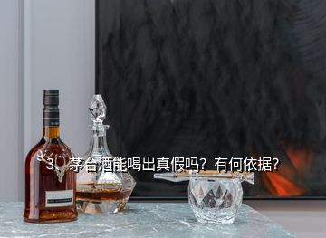 3、茅臺(tái)酒能喝出真假嗎？有何依據(jù)？