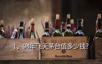 1、94年飛天茅臺值多少錢？