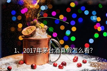 1、2017年茅臺(tái)酒真假怎么看？