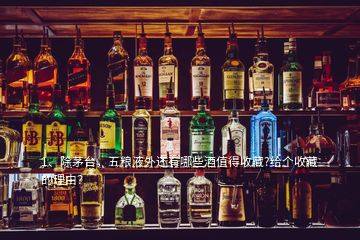 1、除茅臺(tái)，五糧液外還有哪些酒值得收藏?給個(gè)收藏的理由？