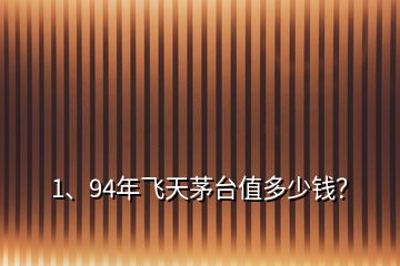 1、94年飛天茅臺(tái)值多少錢？