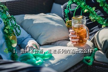 1、貴州茅臺酒，走進(jìn)系列的酒質(zhì)怎么樣？