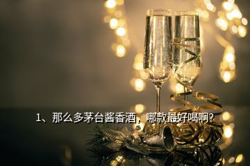 1、那么多茅臺(tái)醬香酒，哪款最好喝啊？