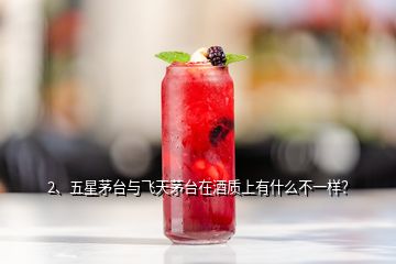 2、五星茅臺(tái)與飛天茅臺(tái)在酒質(zhì)上有什么不一樣？