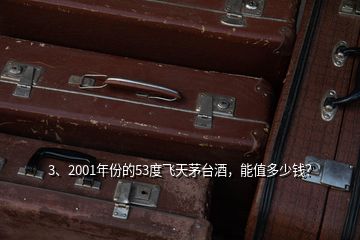 3、2001年份的53度飛天茅臺(tái)酒，能值多少錢？