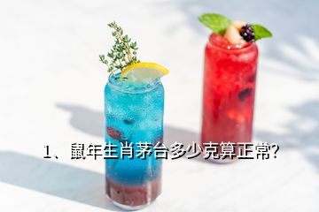 1、鼠年生肖茅臺多少克算正常？