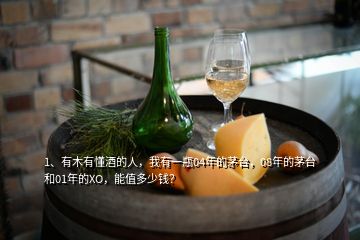 1、有木有懂酒的人，我有一瓶04年的茅臺(tái)，08年的茅臺(tái)和01年的XO，能值多少錢(qián)？