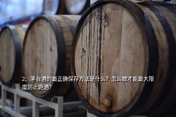 2、茅臺酒的最正確保存方法是什么？怎么做才能最大限度防止跑酒？