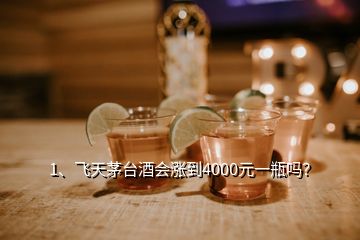 1、飛天茅臺酒會漲到4000元一瓶嗎？