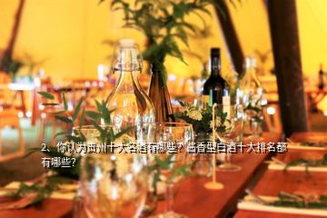 2、你認(rèn)為貴州十大名酒有哪些？醬香型白酒十大排名都有哪些？