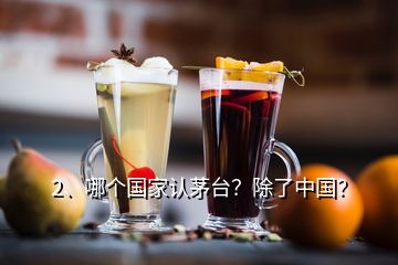 2、哪個國家認(rèn)茅臺？除了中國？