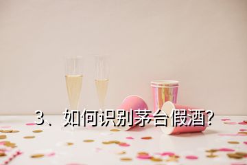 3、如何識別茅臺假酒？